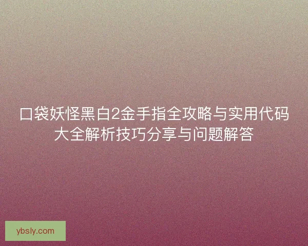 口袋妖怪黑白2金手指全攻略与实用代码大全解析技巧分享与问题解答