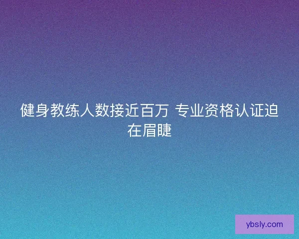 健身教练人数接近百万 专业资格认证迫在眉睫